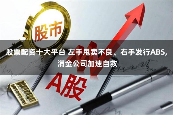 股票配资十大平台 左手甩卖不良、右手发行ABS, 消金公司加速自救