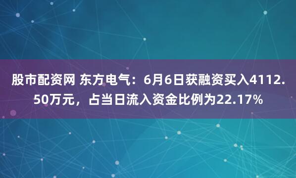 股市配资网 东方电气：6月6日获融资买入4112.50万元，占当日流入资金比例为22.17%
