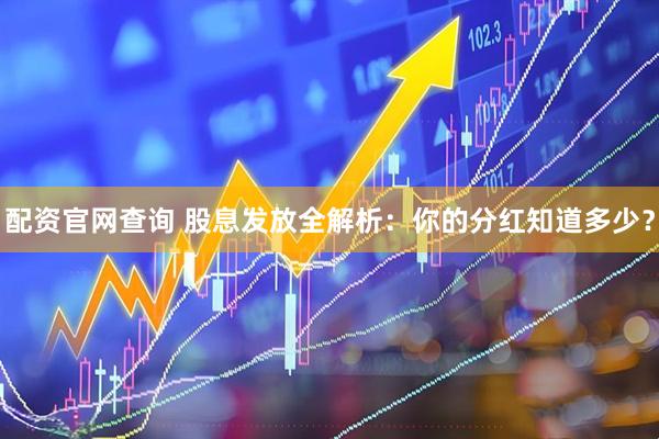 配资官网查询 股息发放全解析：你的分红知道多少？