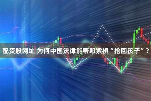 配资股网址 为何中国法律能帮邓紫棋“抢回孩子”？