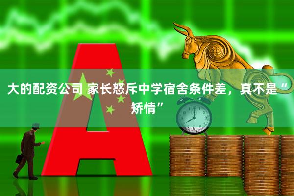 大的配资公司 家长怒斥中学宿舍条件差，真不是“矫情”