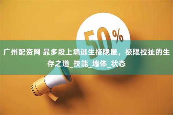 广州配资网 暃多段上墙逃生接隐匿，极限拉扯的生存之道_技能_墙体_状态