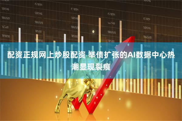 配资正规网上炒股配资 举债扩张的AI数据中心热潮显现裂痕